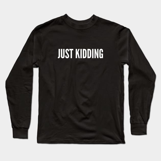 Just Kidding - Funny Meme Joke Statement Silly Slogan Humor Long Sleeve T-Shirt by sillyslogans